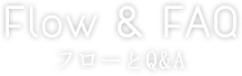 Flow & FAQ フローとQ&A