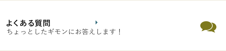 よくある質問 ちょっとしたギモンにお答えします！